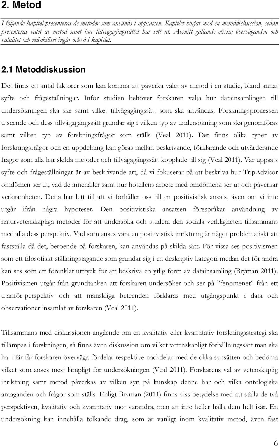 1 Metoddiskussion Det finns ett antal faktorer som kan komma att påverka valet av metod i en studie, bland annat syfte och frågeställningar.