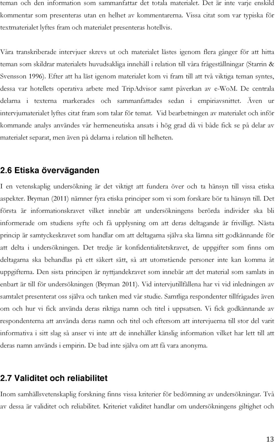 Våra transkriberade intervjuer skrevs ut och materialet lästes igenom flera gånger för att hitta teman som skildrar materialets huvudsakliga innehåll i relation till våra frågeställningar (Starrin &