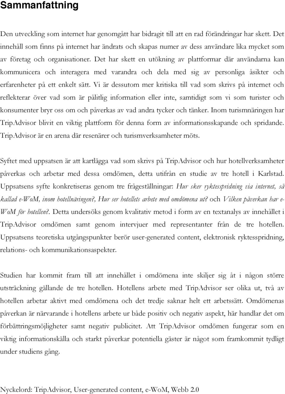 Det har skett en utökning av plattformar där användarna kan kommunicera och interagera med varandra och dela med sig av personliga åsikter och erfarenheter på ett enkelt sätt.