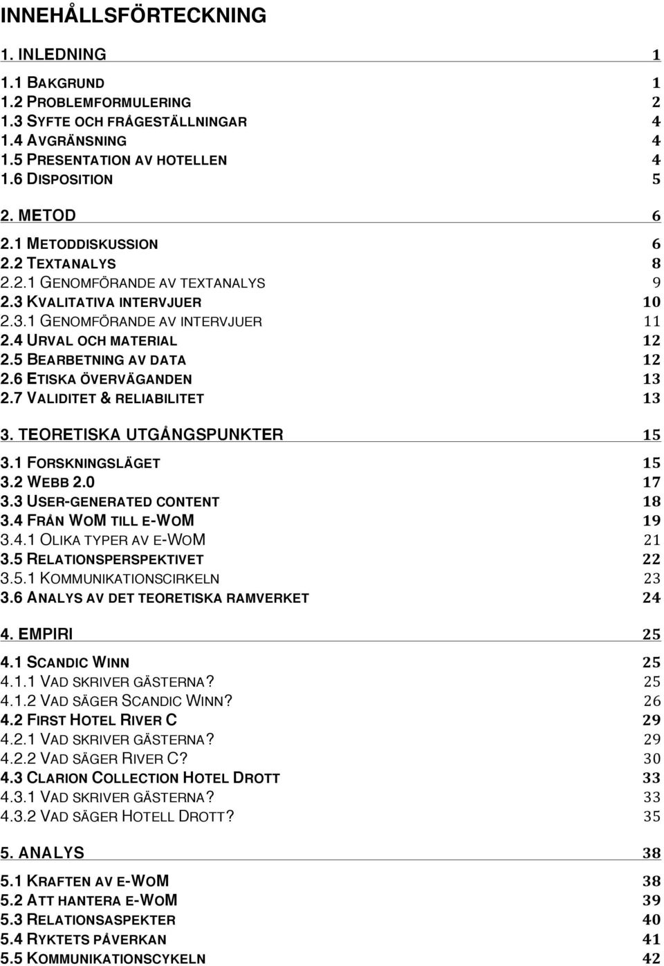 6 ETISKA ÖVERVÄGANDEN 13 2.7 VALIDITET & RELIABILITET 13 3. TEORETISKA UTGÅNGSPUNKTER 15 3.1 FORSKNINGSLÄGET 15 3.2 WEBB 2.0 17 3.3 USER-GENERATED CONTENT 18 3.4 FRÅN WOM TILL E-WOM 19 3.4.1 OLIKA TYPER AV E-WOM 21 3.