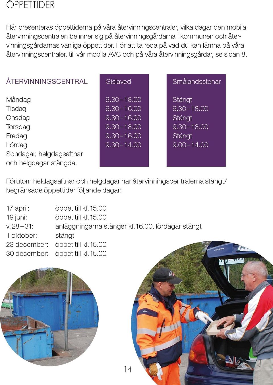 ÅTERVINNINGSCENTRAL Gislaved Smålandsstenar Måndag Tisdag Onsdag Torsdag Fredag Lördag Söndagar, helgdagsaftnar och helgdagar stängda. 9.30 18.00 Stängt 9.30 16.00 9.30 18.00 9.30 16.00 Stängt 9.30 18.00 9.30 18.00 9.30 16.00 Stängt 9.30 14.