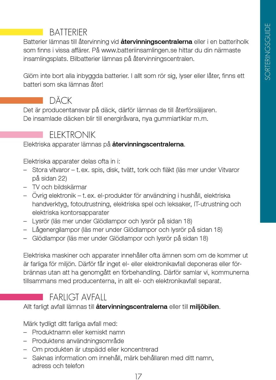 sorteringsguide däck Det är producentansvar på däck, därför lämnas de till återförsäljaren. De insamlade däcken blir till energiråvara, nya gummiartiklar m.m. elektronik Elektriska apparater lämnas på återvinningscentralerna.