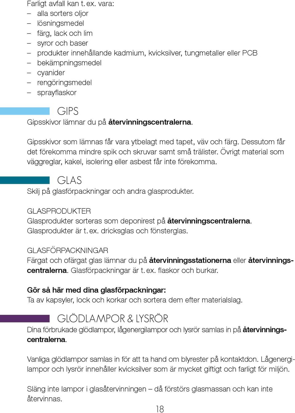 gips Gipsskivor lämnar du på återvinningscentralerna. Gipsskivor som lämnas får vara ytbelagt med tapet, väv och färg. Dessutom får det förekomma mindre spik och skruvar samt små trälister.