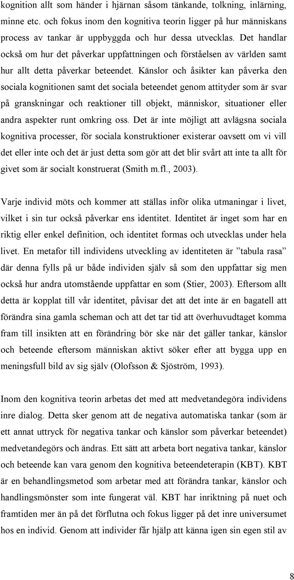 Känslor och åsikter kan påverka den sociala kognitionen samt det sociala beteendet genom attityder som är svar på granskningar och reaktioner till objekt, människor, situationer eller andra aspekter