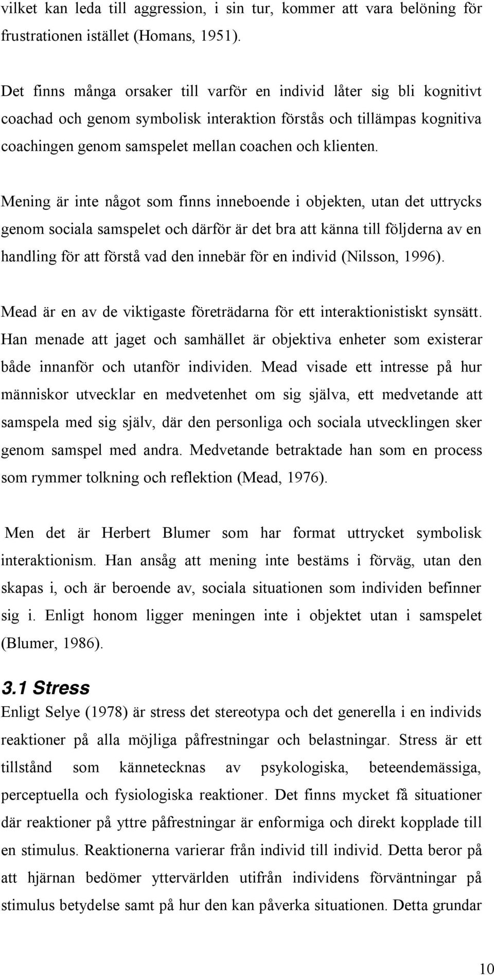 Mening är inte något som finns inneboende i objekten, utan det uttrycks genom sociala samspelet och därför är det bra att känna till följderna av en handling för att förstå vad den innebär för en