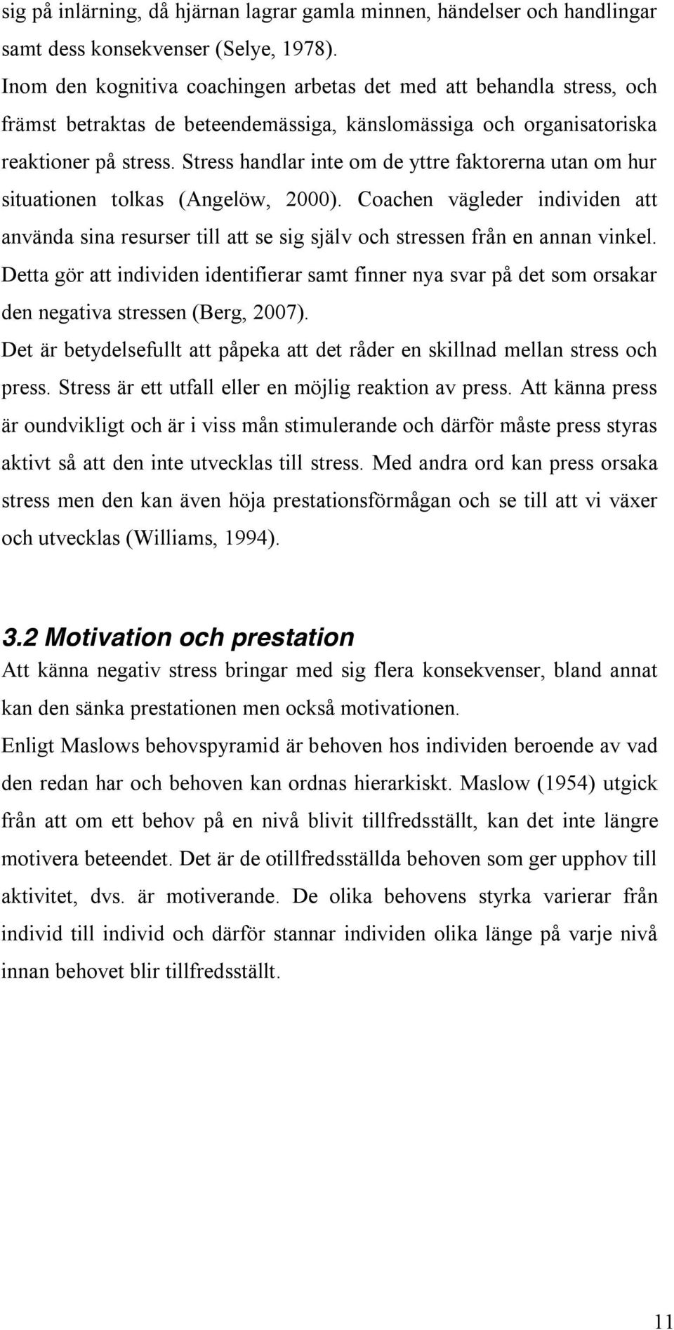 Stress handlar inte om de yttre faktorerna utan om hur situationen tolkas (Angelöw, 2000). Coachen vägleder individen att använda sina resurser till att se sig själv och stressen från en annan vinkel.