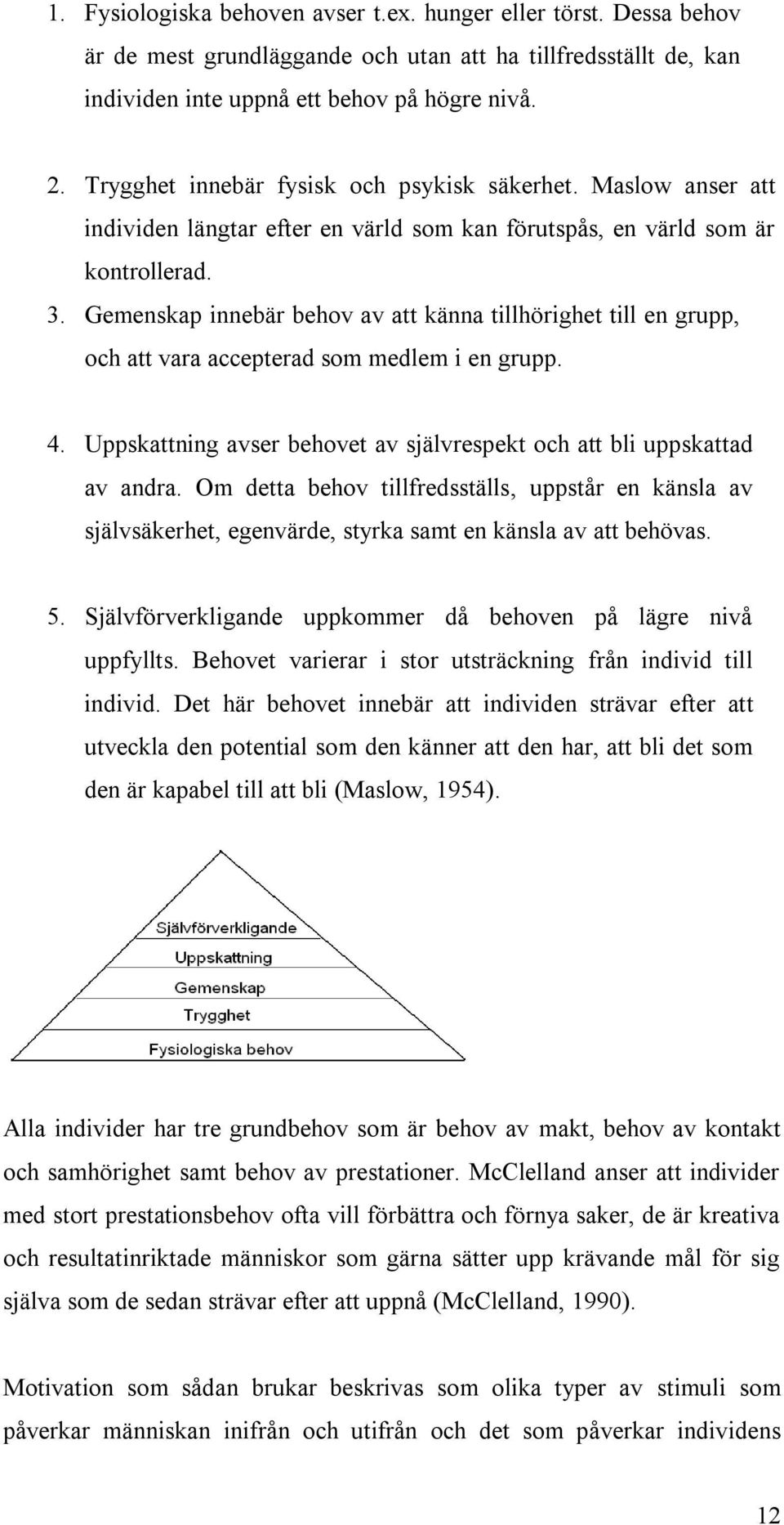 Gemenskap innebär behov av att känna tillhörighet till en grupp, och att vara accepterad som medlem i en grupp. 4. Uppskattning avser behovet av självrespekt och att bli uppskattad av andra.