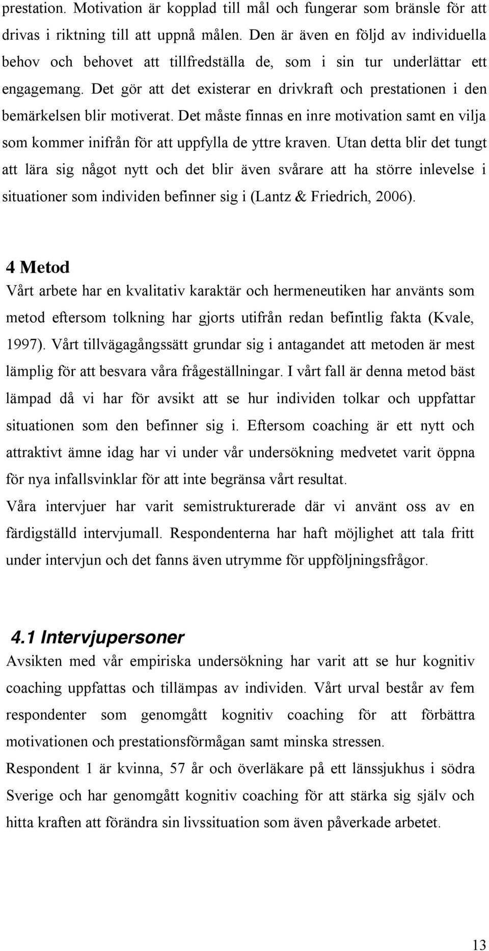 Det gör att det existerar en drivkraft och prestationen i den bemärkelsen blir motiverat. Det måste finnas en inre motivation samt en vilja som kommer inifrån för att uppfylla de yttre kraven.