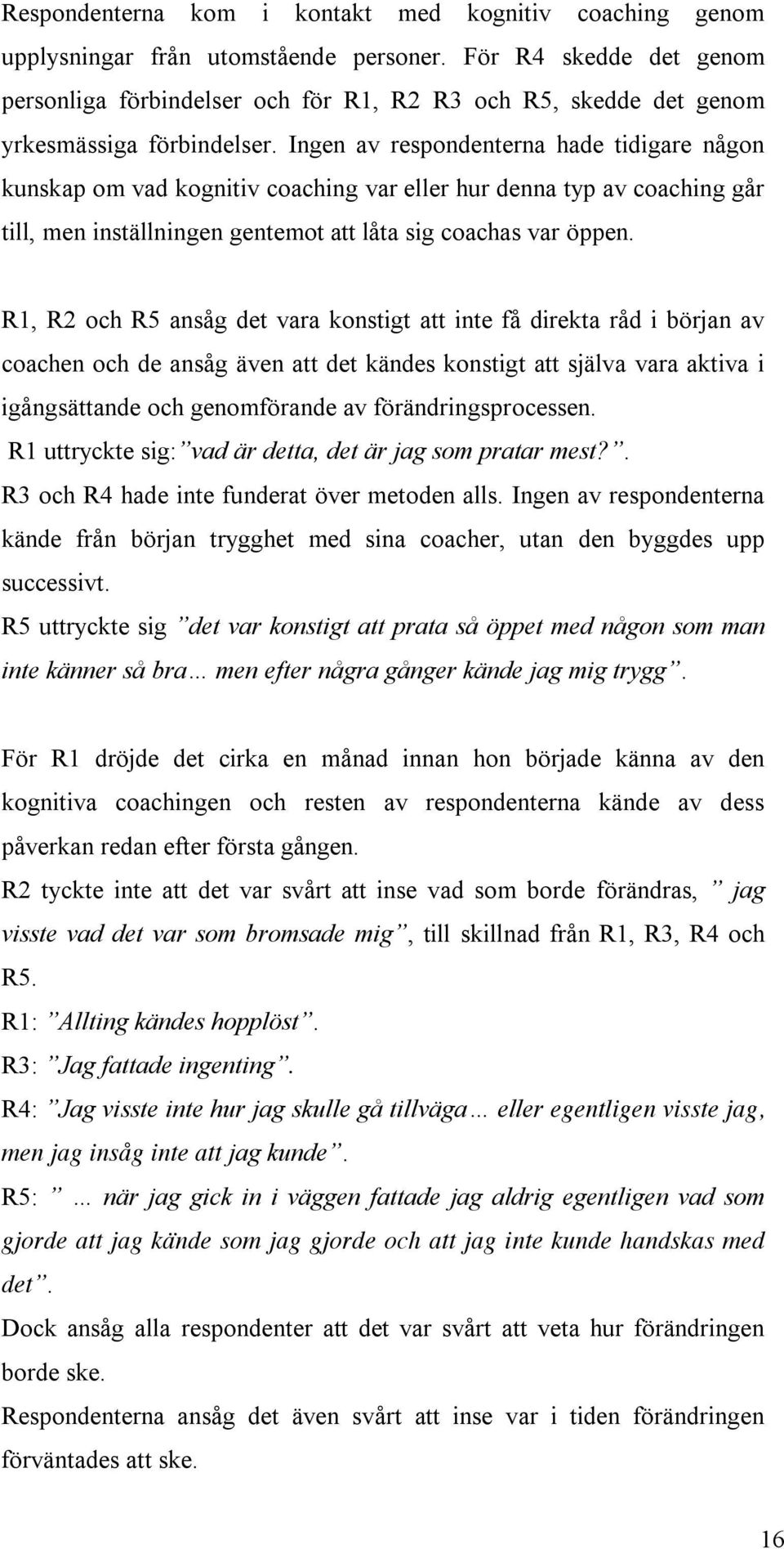 Ingen av respondenterna hade tidigare någon kunskap om vad kognitiv coaching var eller hur denna typ av coaching går till, men inställningen gentemot att låta sig coachas var öppen.