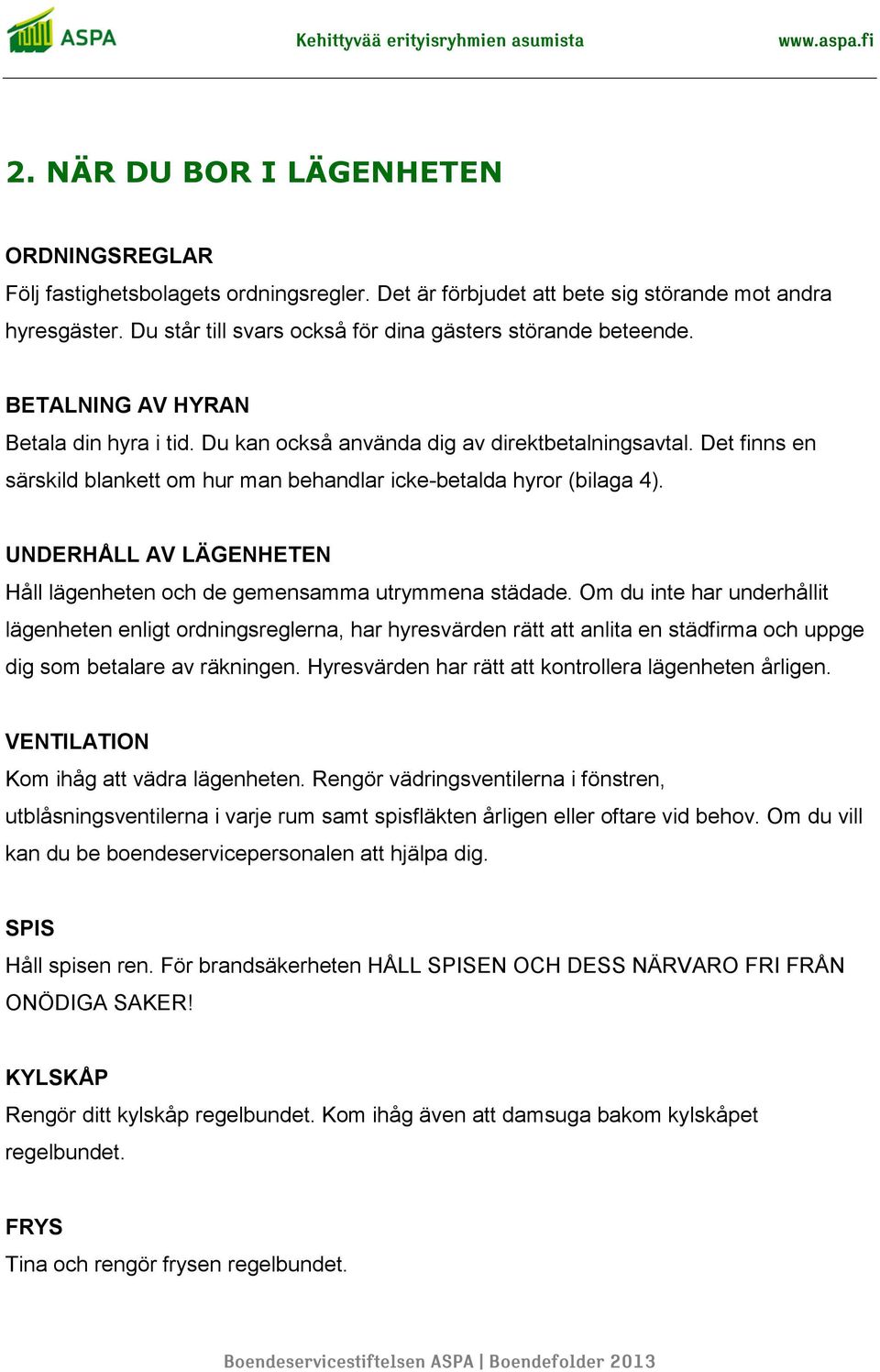 Det finns en särskild blankett om hur man behandlar icke-betalda hyror (bilaga 4). UNDERHÅLL AV LÄGENHETEN Håll lägenheten och de gemensamma utrymmena städade.