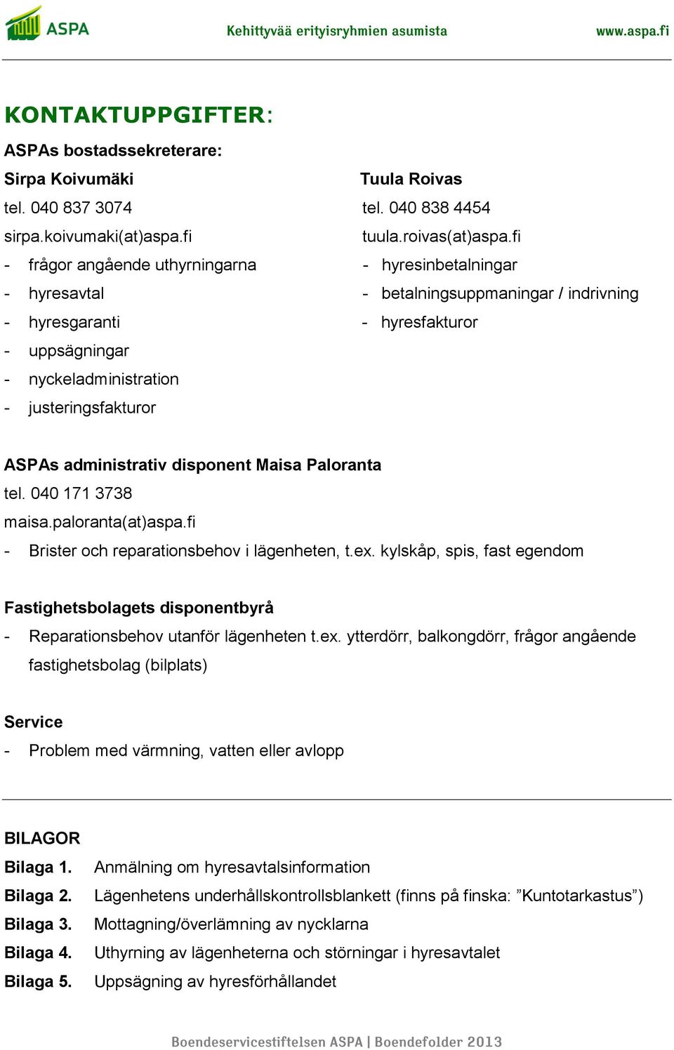 ASPAs administrativ disponent Maisa Paloranta tel. 040 171 3738 maisa.paloranta(at)aspa.fi - Brister och reparationsbehov i lägenheten, t.ex.