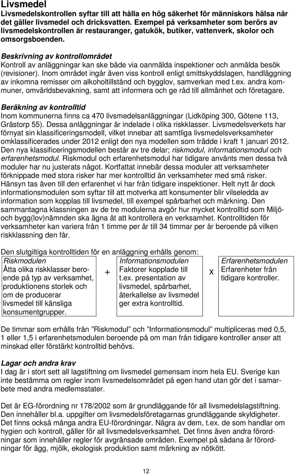 Beskrivning av kontrollområdet Kontroll av anläggningar kan ske både via oanmälda inspektioner och anmälda besök (revisioner).