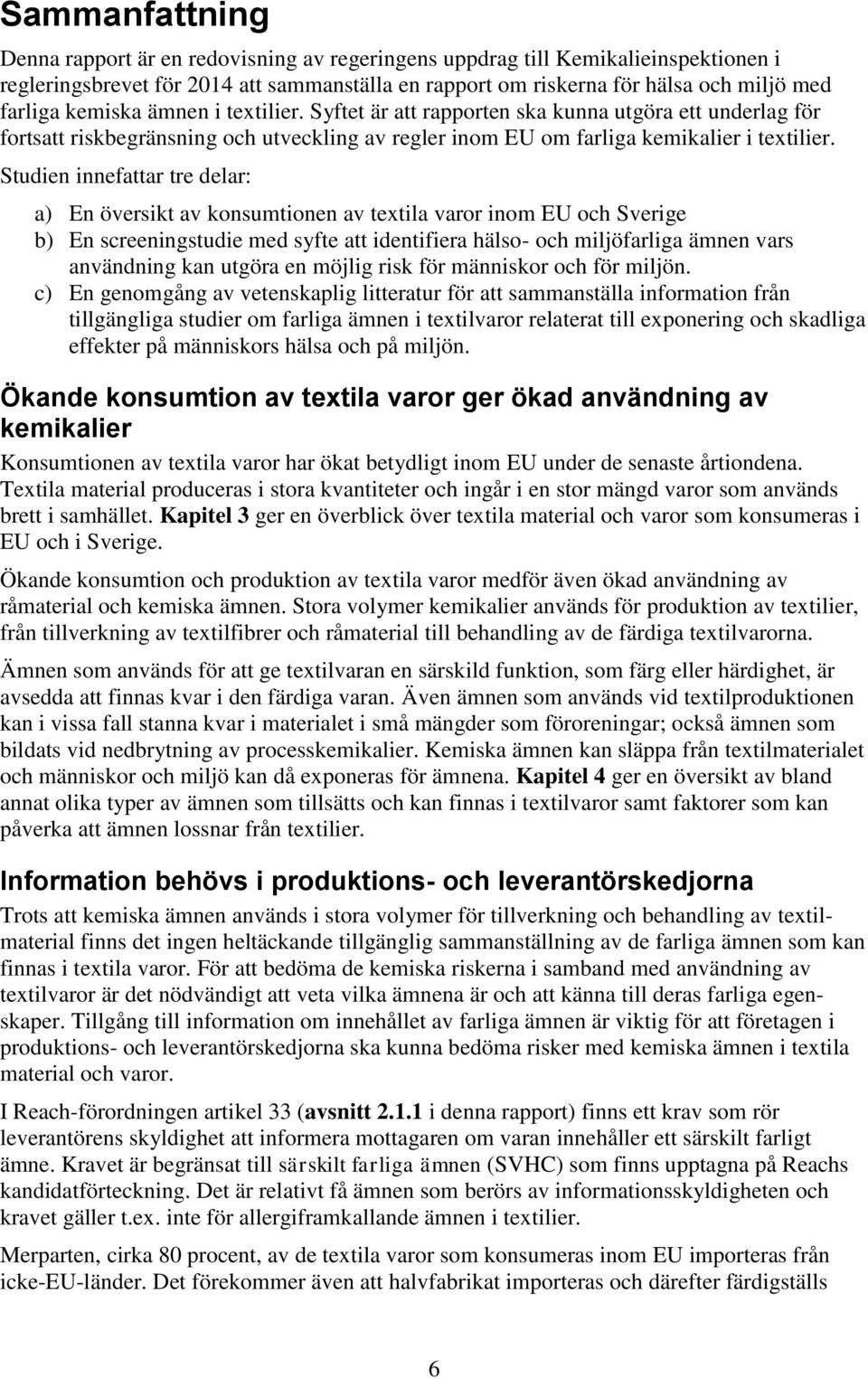 Studien innefattar tre delar: a) En översikt av konsumtionen av textila varor inom EU och Sverige b) En screeningstudie med syfte att identifiera hälso- och miljöfarliga ämnen vars användning kan
