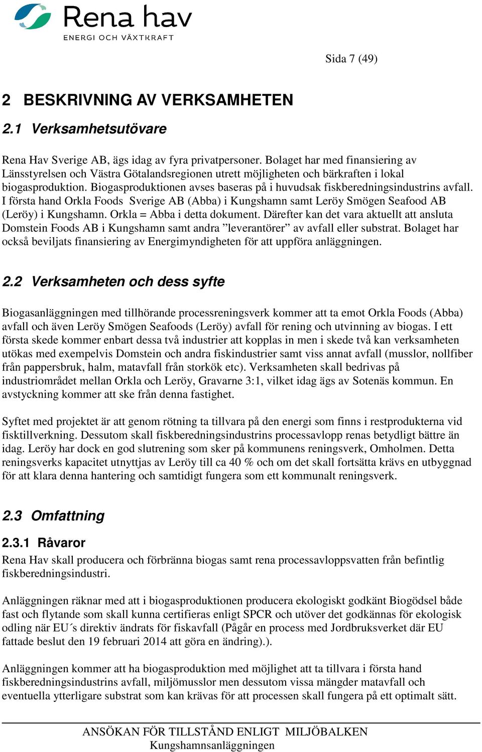 Biogasproduktionen avses baseras på i huvudsak fiskberedningsindustrins avfall. I första hand Orkla Foods Sverige AB (Abba) i Kungshamn samt Leröy Smögen Seafood AB (Leröy) i Kungshamn.