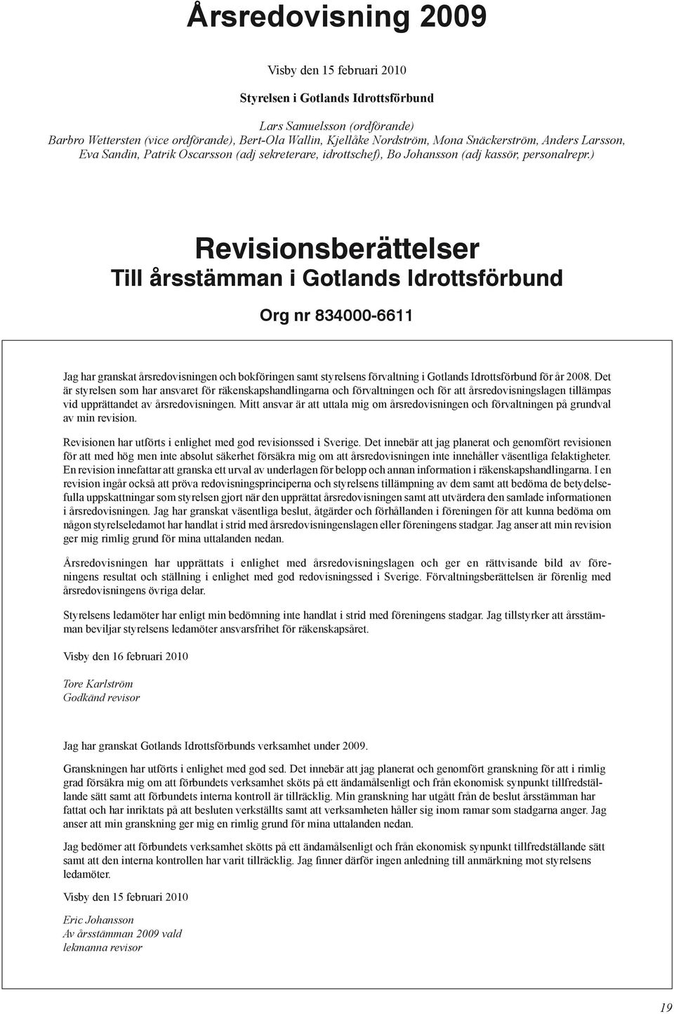 ) Revisionsberättelser Till årsstämman i Gotlands Idrottsförbund Org nr 834000-6611 Jag har granskat årsredovisningen och bokföringen samt styrelsens förvaltning i Gotlands Idrottsförbund för år 2008.