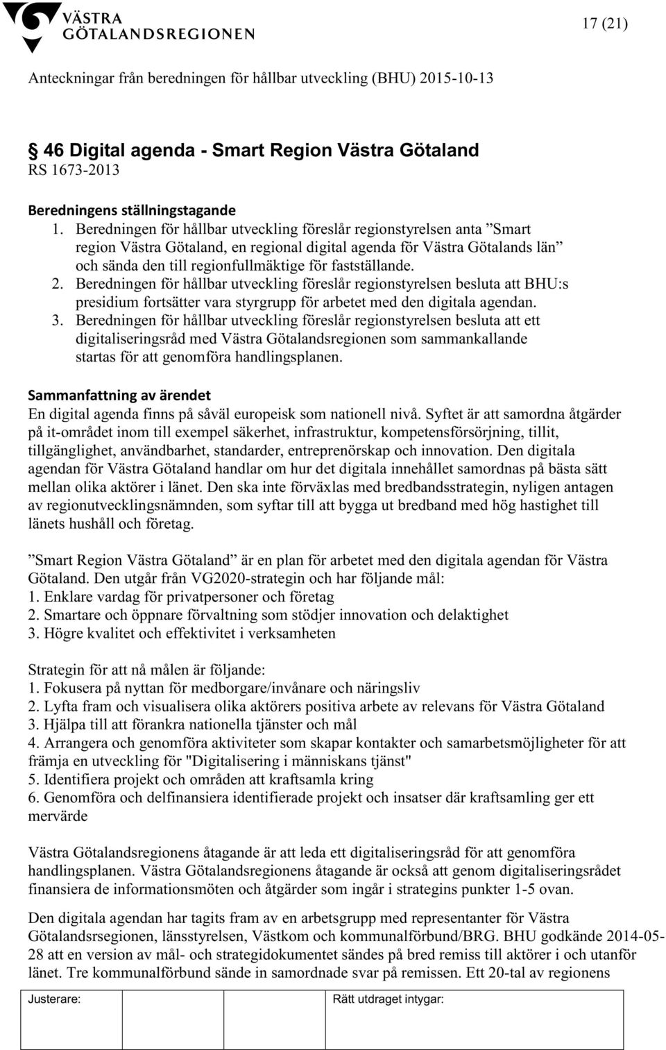 fastställande. 2. Beredningen för hållbar utveckling föreslår regionstyrelsen besluta att BHU:s presidium fortsätter vara styrgrupp för arbetet med den digitala agendan. 3.