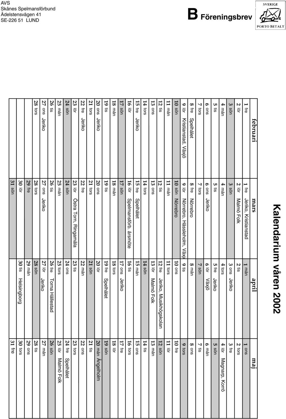 Jeriko, Musikhögskoan 12 sön 13 ons 13 ons 13 ör Mamö Fok 13 14 14 14 sön 14 tis 15 fre Jeriko 15 fre Spehået 15 15 ons 16 ör 16 ör Spemansförb.