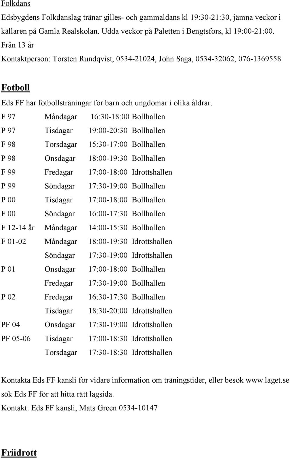 F 97 Måndagar 16:30-18:00 Bollhallen P 97 Tisdagar 19:00-20:30 Bollhallen F 98 Torsdagar 15:30-17:00 Bollhallen P 98 Onsdagar 18:00-19:30 Bollhallen F 99 Fredagar 17:00-18:00 Idrottshallen P 99