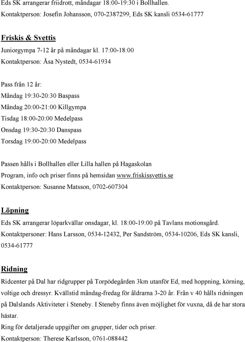 19:00-20:00 Medelpass Passen hålls i Bollhallen eller Lilla hallen på Hagaskolan Program, info och priser finns på hemsidan www.friskissvettis.