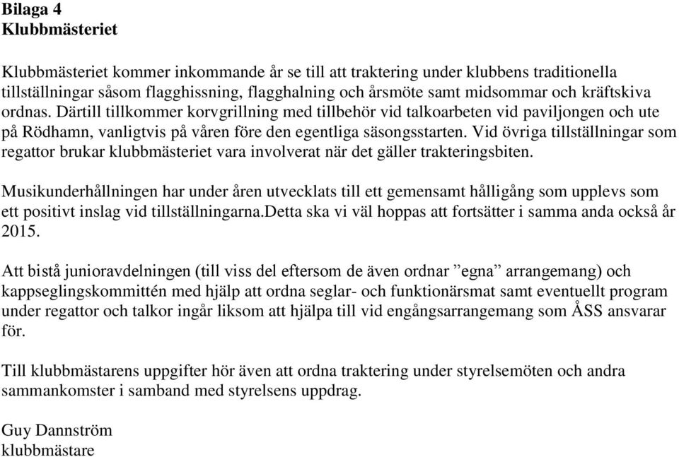 Vid övriga tillställningar som regattor brukar klubbmästeriet vara involverat när det gäller trakteringsbiten.