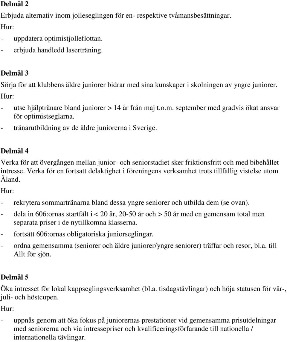 - tränarutbildning av de äldre juniorerna i Sverige. Delmål 4 Verka för att övergången mellan junior- och seniorstadiet sker friktionsfritt och med bibehållet intresse.