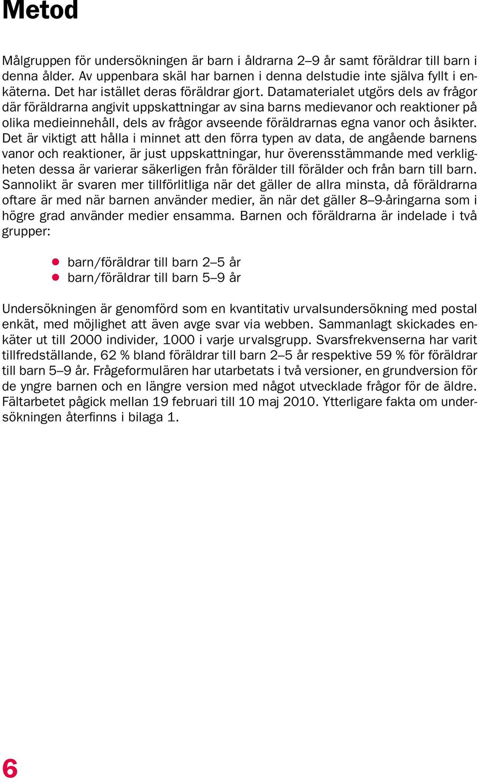 Datamaterialet utgörs dels av frågor där föräldrarna angivit uppskattningar av sina barns medievanor och reaktioner på olika medieinnehåll, dels av frågor avseende föräldrarnas egna vanor och åsikter.