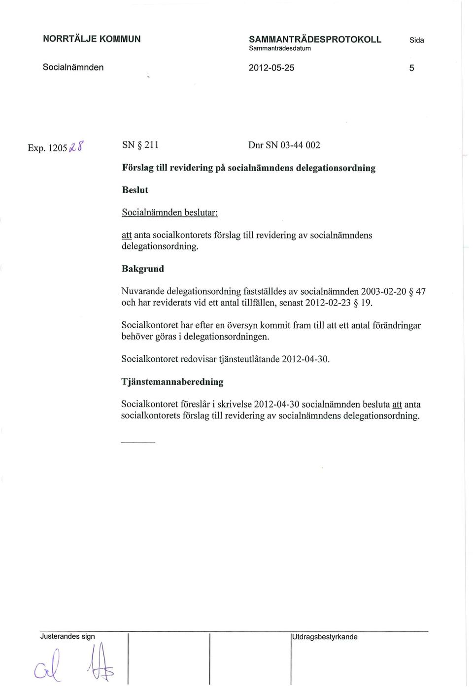 delegationsordning. Bakgrund Nuvarande delegationsordning fastställdes av socialnämnden 2003-02-20 47 och har reviderats vid ett antal tillfällen, senast 2012-02-23 19.