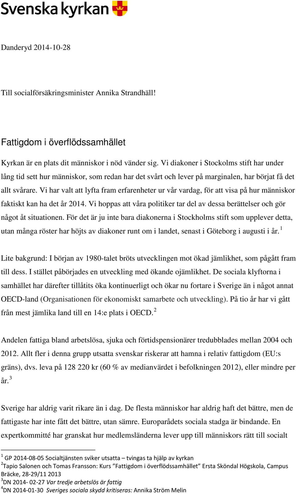 Vi har valt att lyfta fram erfarenheter ur vår vardag, för att visa på hur människor faktiskt kan ha det år 2014.