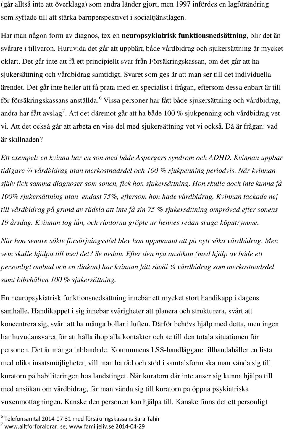 Det går inte att få ett principiellt svar från Försäkringskassan, om det går att ha sjukersättning och vårdbidrag samtidigt. Svaret som ges är att man ser till det individuella ärendet.