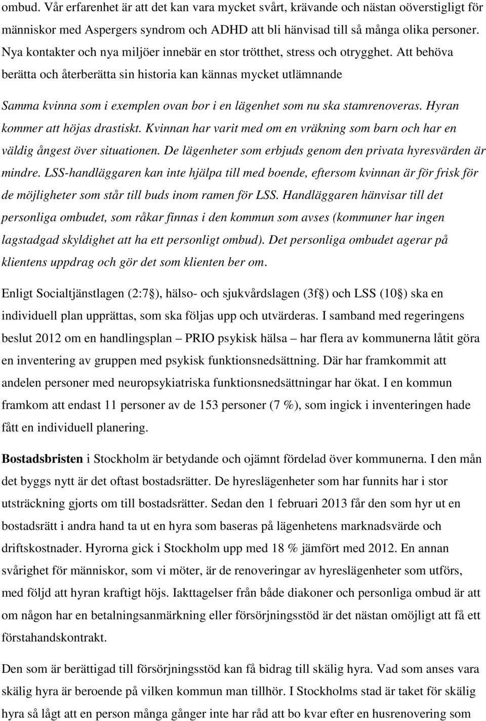 Att behöva berätta och återberätta sin historia kan kännas mycket utlämnande Samma kvinna som i exemplen ovan bor i en lägenhet som nu ska stamrenoveras. Hyran kommer att höjas drastiskt.