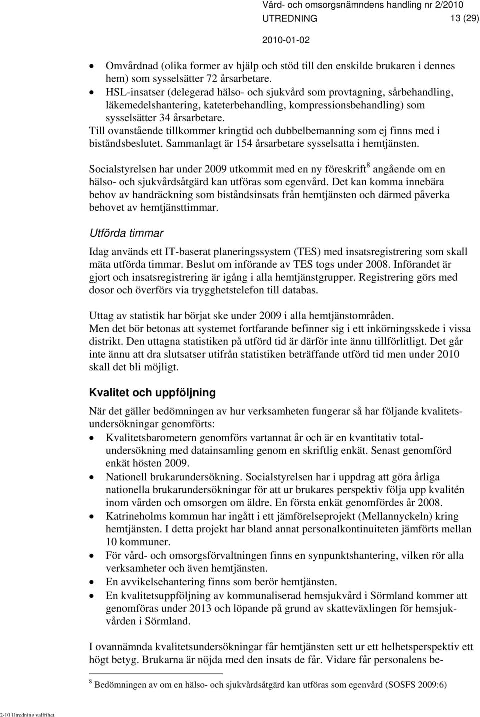 Till ovanstående tillkommer kringtid och dubbelbemanning som ej finns med i biståndsbeslutet. Sammanlagt är 154 årsarbetare sysselsatta i hemtjänsten.