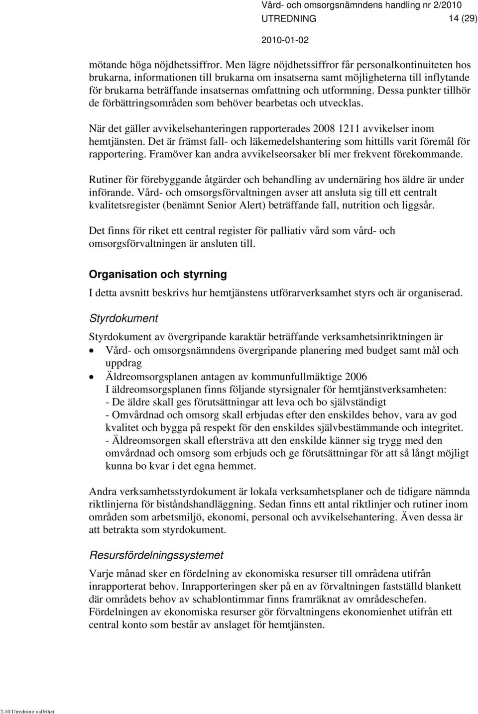 utformning. Dessa punkter tillhör de förbättringsområden som behöver bearbetas och utvecklas. När det gäller avvikelsehanteringen rapporterades 2008 1211 avvikelser inom hemtjänsten.