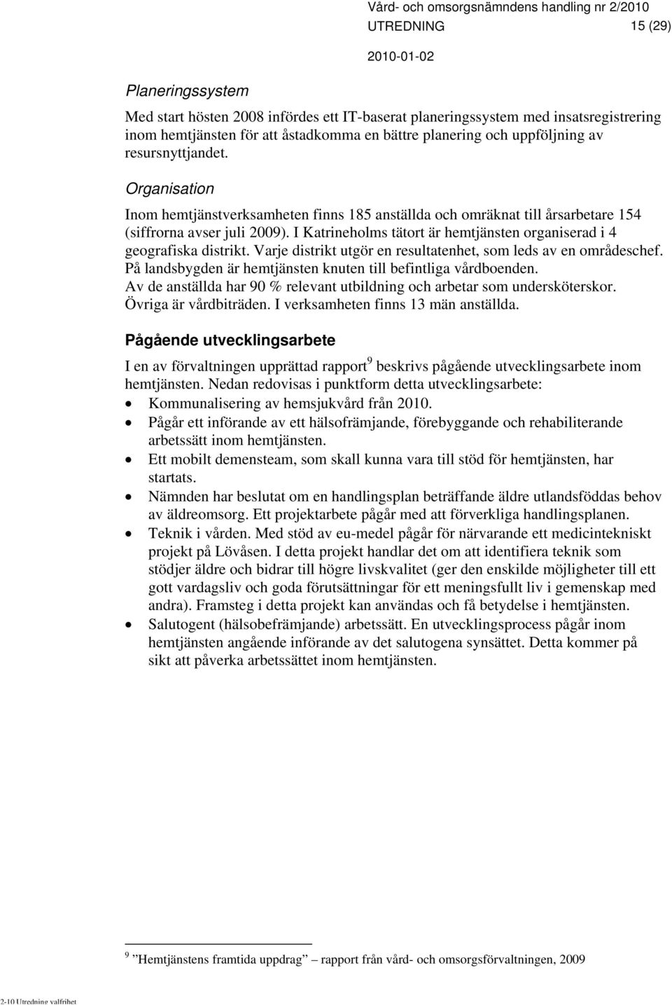 I Katrineholms tätort är hemtjänsten organiserad i 4 geografiska distrikt. Varje distrikt utgör en resultatenhet, som leds av en områdeschef.