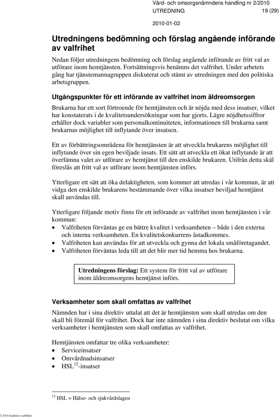 Utgångspunkter för ett införande av valfrihet inom äldreomsorgen Brukarna har ett sort förtroende för hemtjänsten och är nöjda med dess insatser, vilket har konstaterats i de kvalitetsundersökningar