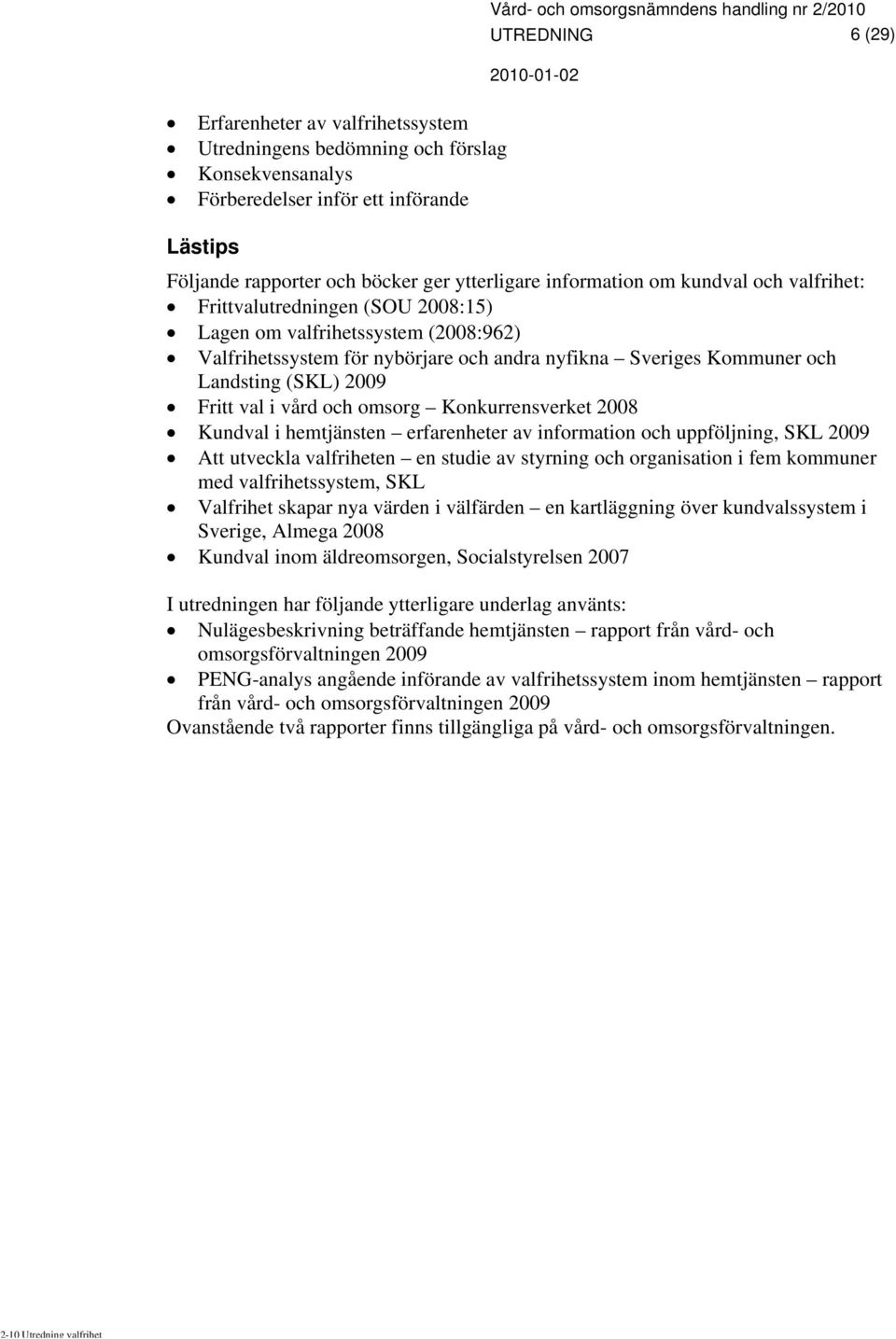 Sveriges Kommuner och Landsting (SKL) 2009 Fritt val i vård och omsorg Konkurrensverket 2008 Kundval i hemtjänsten erfarenheter av information och uppföljning, SKL 2009 Att utveckla valfriheten en