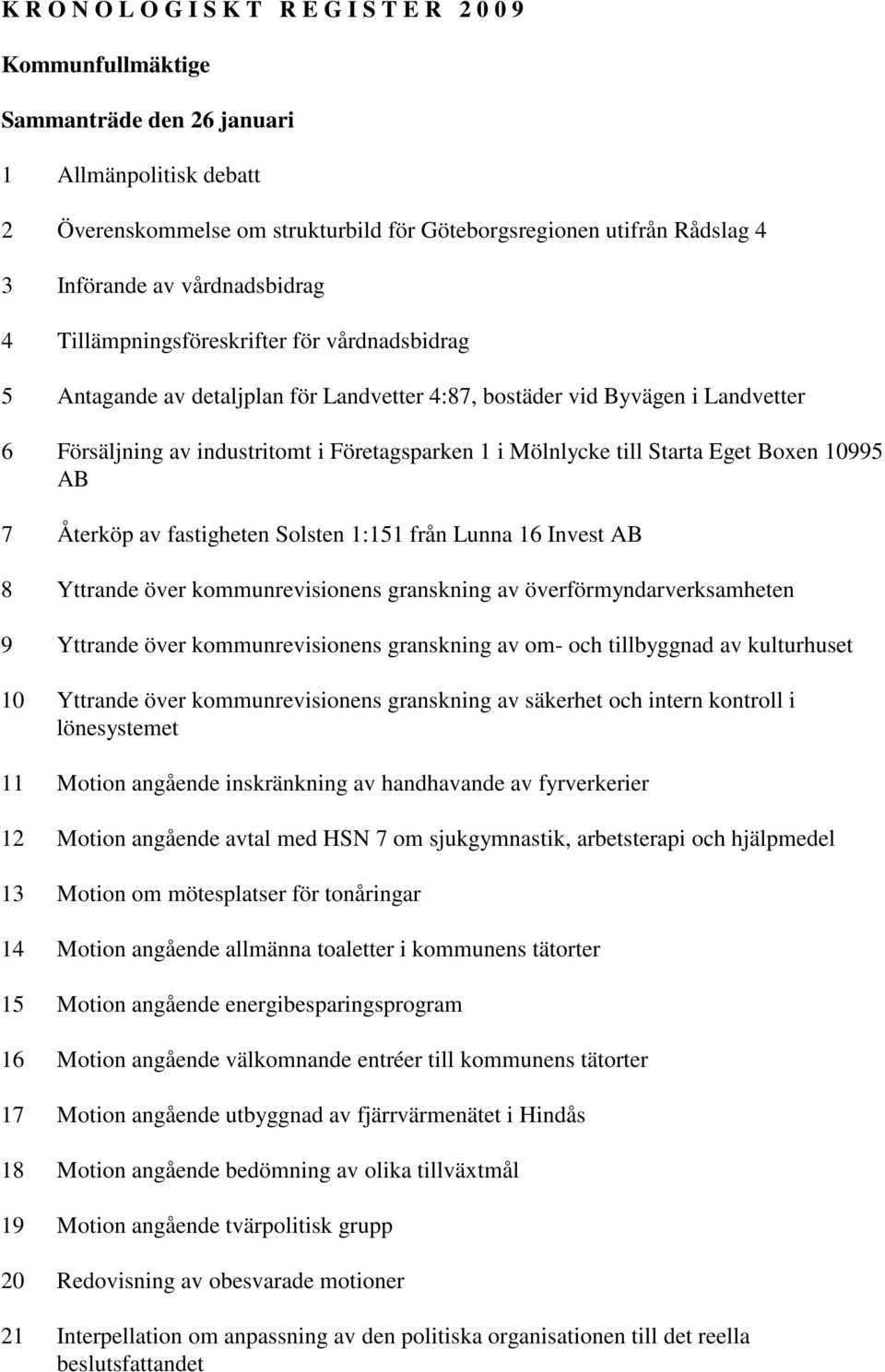 Företagsparken 1 i Mölnlycke till Starta Eget Boxen 10995 AB 7 Återköp av fastigheten Solsten 1:151 från Lunna 16 Invest AB 8 Yttrande över kommunrevisionens granskning av överförmyndarverksamheten 9