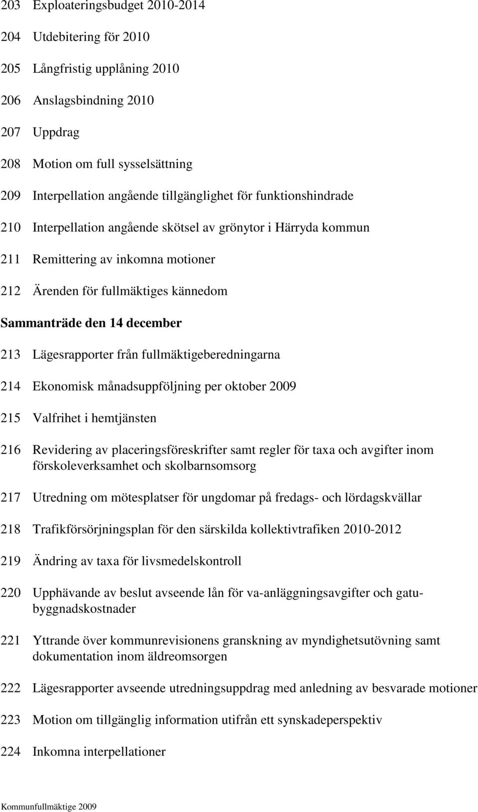 december 213 Lägesrapporter från fullmäktigeberedningarna 214 Ekonomisk månadsuppföljning per oktober 2009 215 Valfrihet i hemtjänsten 216 Revidering av placeringsföreskrifter samt regler för taxa