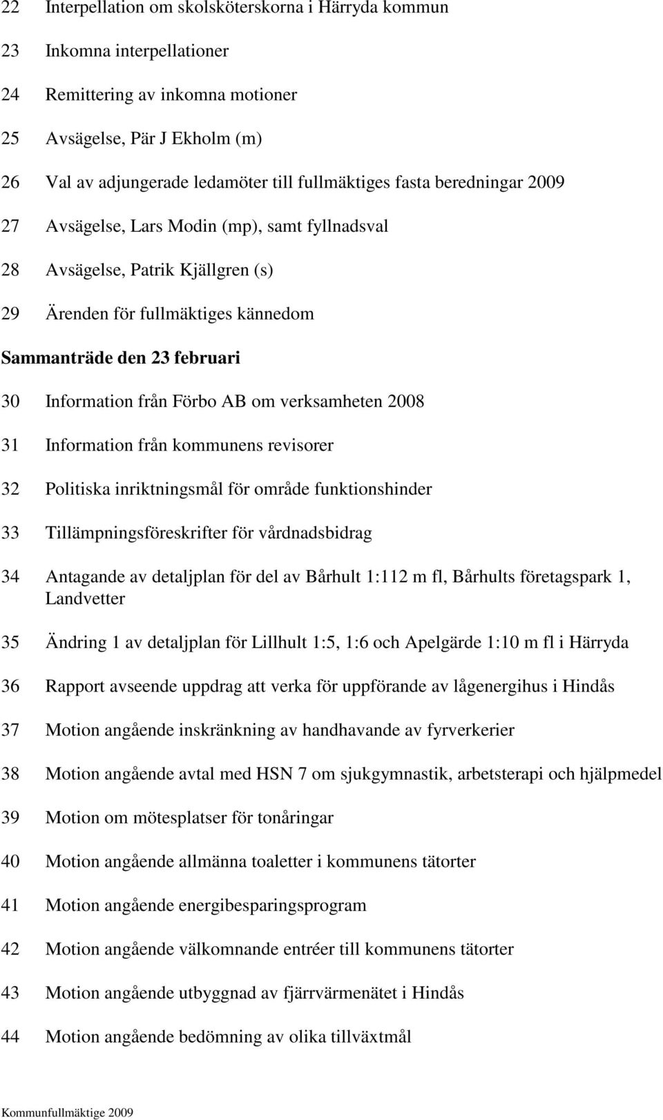 om verksamheten 2008 31 Information från kommunens revisorer 32 Politiska inriktningsmål för område funktionshinder 33 Tillämpningsföreskrifter för vårdnadsbidrag 34 Antagande av detaljplan för del