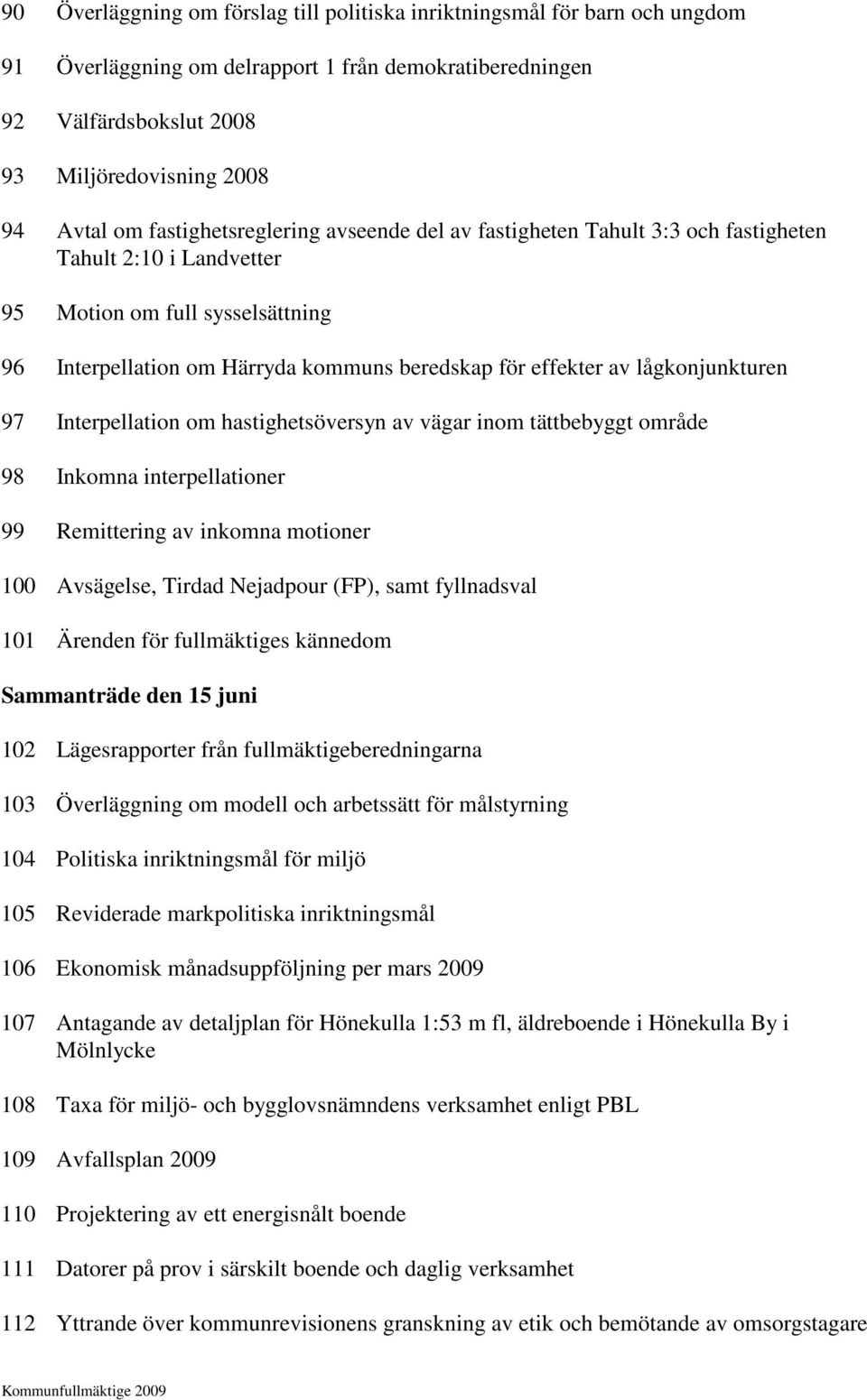 lågkonjunkturen 97 Interpellation om hastighetsöversyn av vägar inom tättbebyggt område 98 Inkomna interpellationer 99 Remittering av inkomna motioner 100 Avsägelse, Tirdad Nejadpour (FP), samt