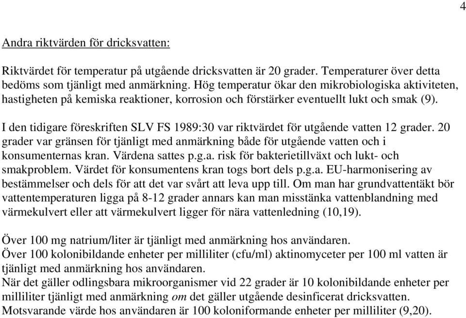 I den tidigare föreskriften SLV FS 1989:30 var riktvärdet för utgående vatten 12 grader. 20 grader var gränsen för tjänligt med anmärkning både för utgående vatten och i konsumenternas kran.