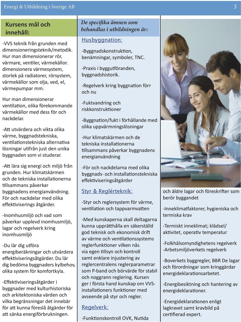 -Att utvärdera och vikta olika värme, byggnadstekniska, ventilationstekniska alternativa lösningar utifrån just den unika byggnaden som vi studerar. -Att lära sig energi och miljö från grunden.
