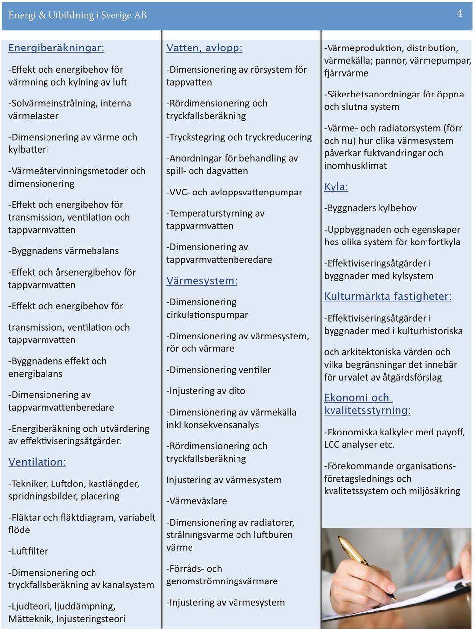 ventilation och -Byggnadens effekt och energibalans -Dimensionering av beredare -Energiberäkning och utvärdering av effektiviseringsåtgärder.