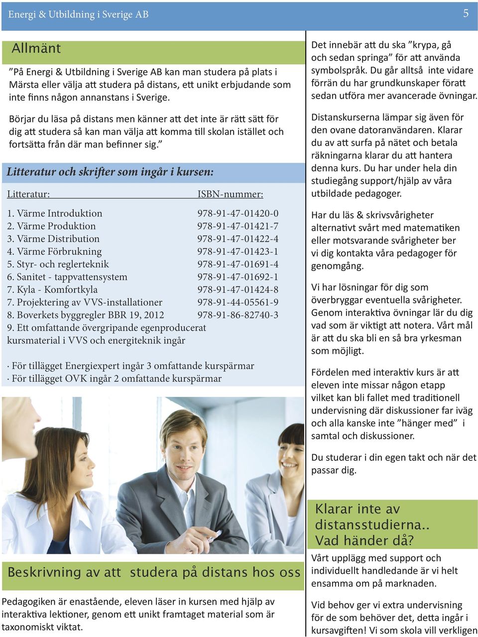 Litteratur och skrifter som ingår i kursen: Litteratur: ISBN-nummer: 1. Värme Introduktion 978-91-47-01420-0 2. Värme Produktion 978-91-47-01421-7 3. Värme Distribution 978-91-47-01422-4 4.
