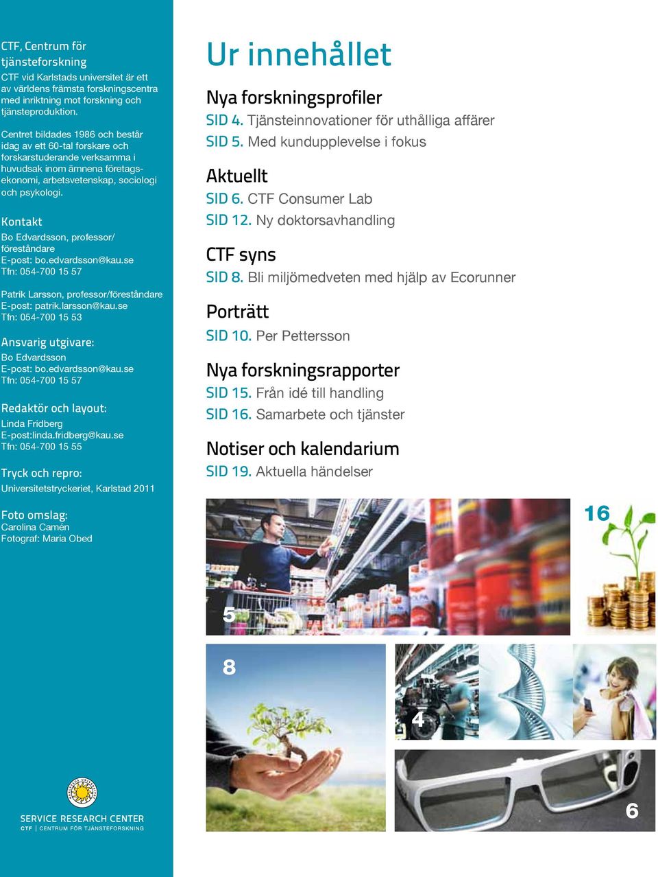 Kontakt Bo Edvardsson, professor/ föreståndare E-post: bo.edvardsson@kau.se Tfn: 054-700 15 57 Patrik Larsson, professor/föreståndare E-post: patrik.larsson@kau.