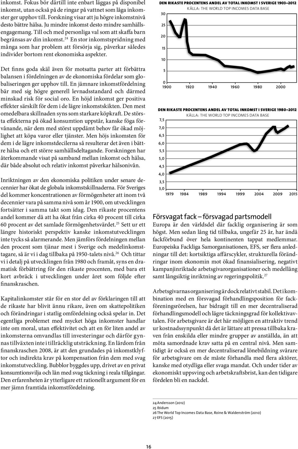 24 En stor inkomstspridning med många som har problem att försörja sig, påverkar således individer bortom rent ekonomiska aspekter.