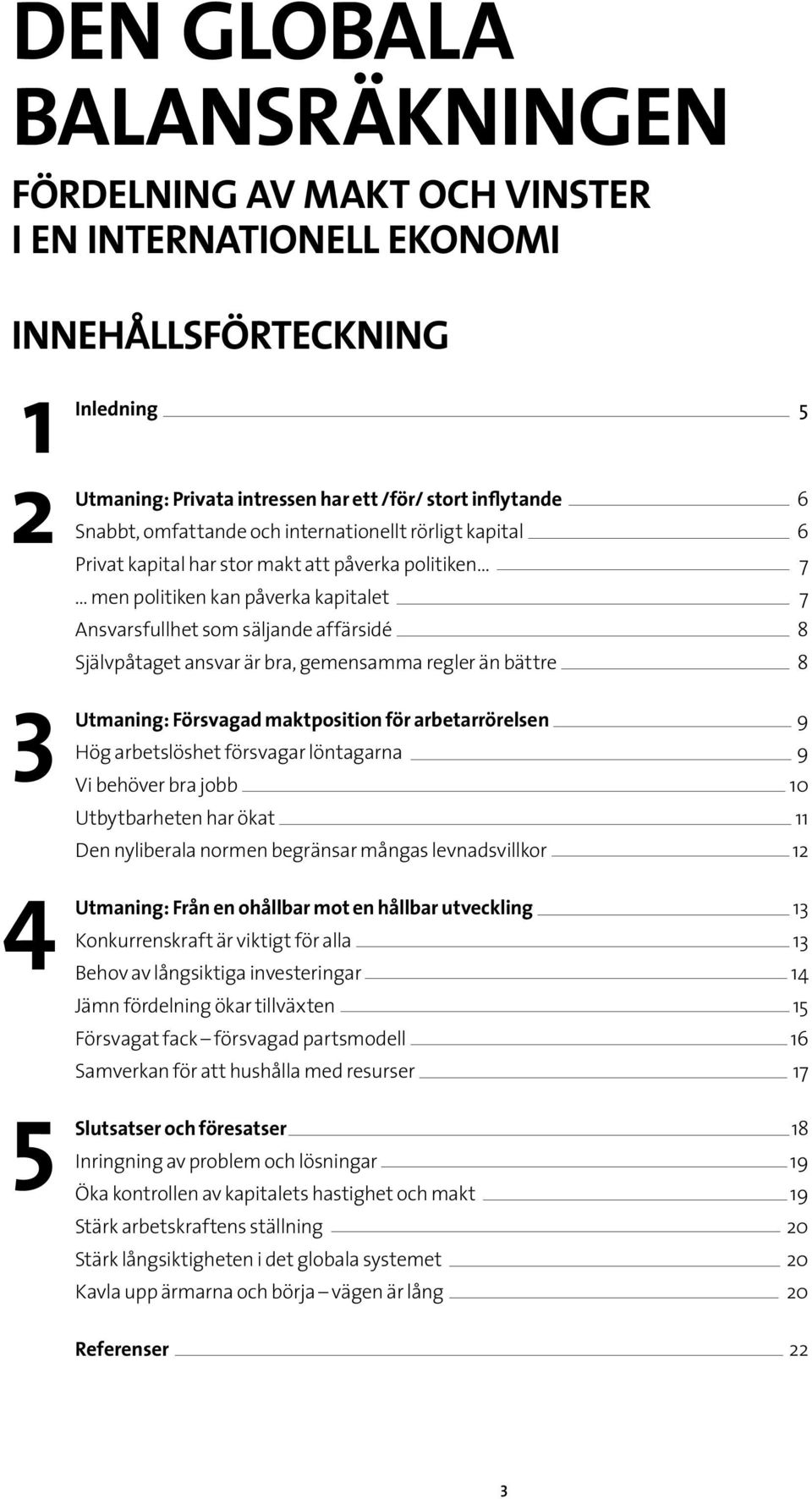 är bra, gemensamma regler än bättre 8 Utmaning: Försvagad maktposition för arbetarrörelsen 9 Hög arbetslöshet försvagar löntagarna 9 Vi behöver bra jobb 10 Utbytbarheten har ökat 11 Den nyliberala