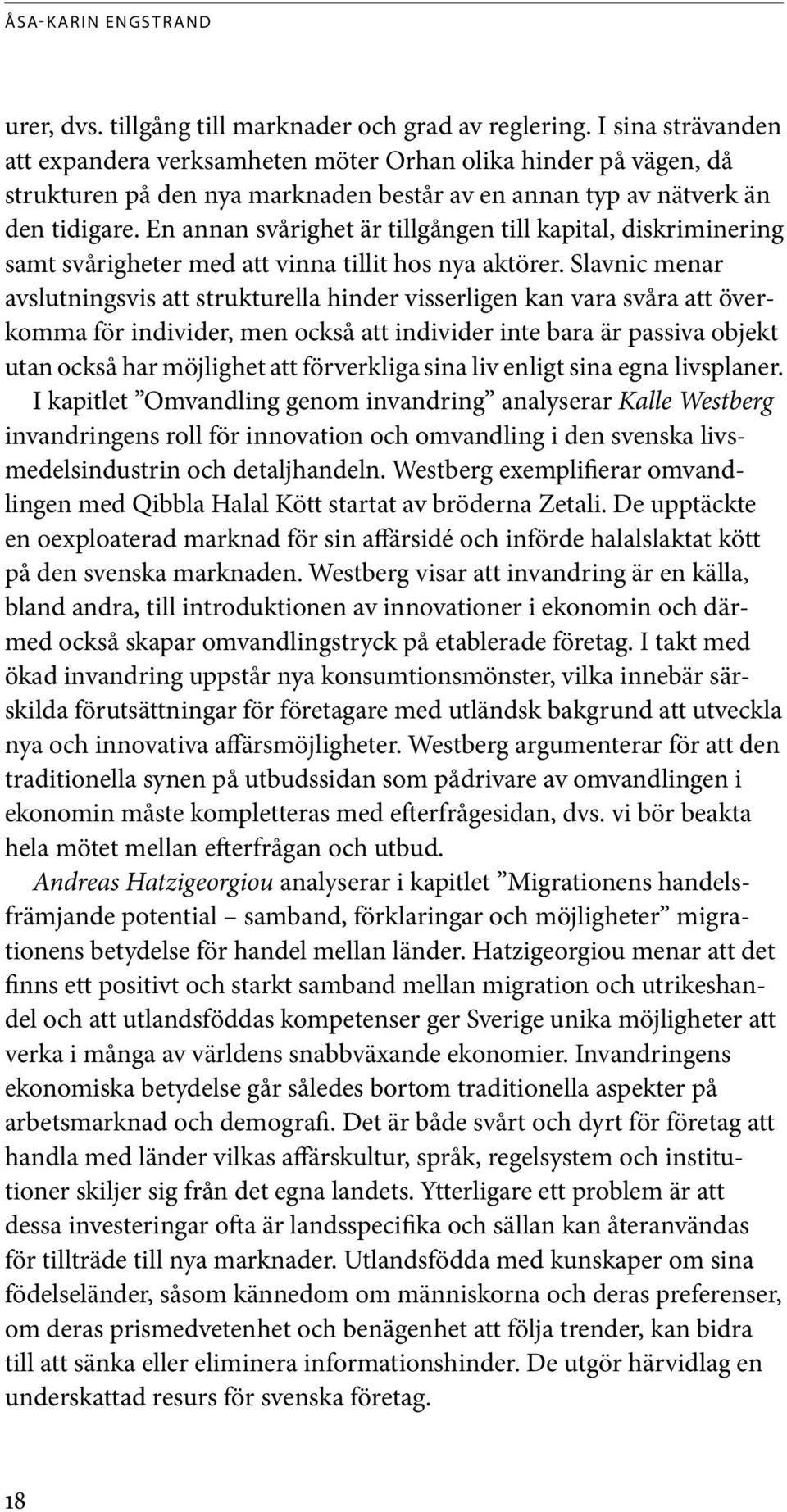 En annan svårighet är tillgången till kapital, diskriminering samt svårigheter med att vinna tillit hos nya aktörer.