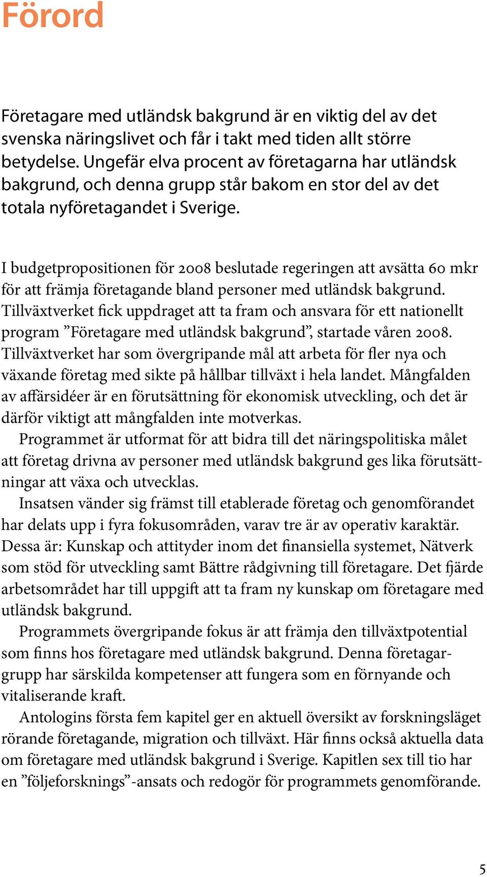 I budgetpropositionen för 2008 beslutade regeringen att avsätta 60 mkr för att främja företagande bland personer med utländsk bakgrund.