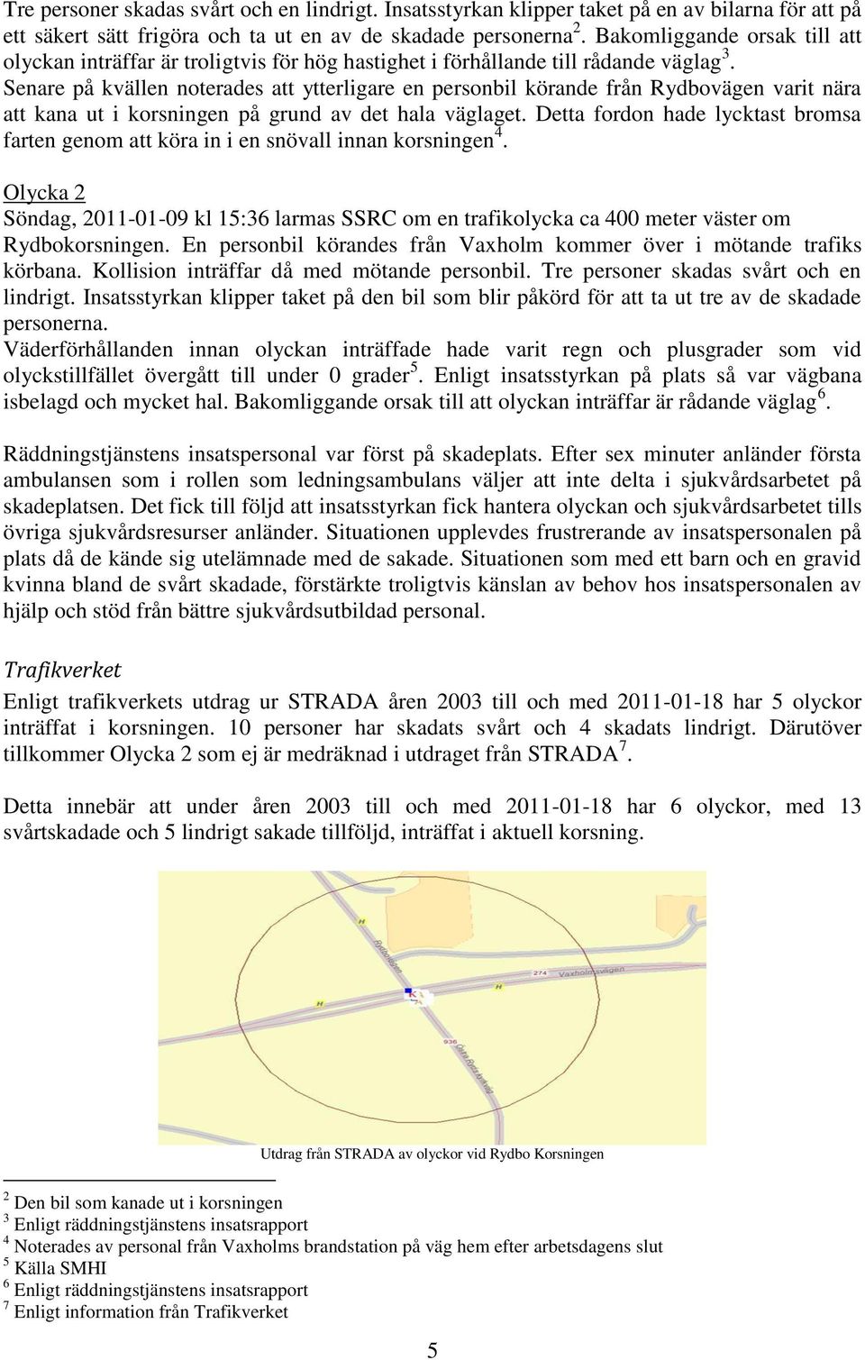 Senare på kvällen noterades att ytterligare en personbil körande från Rydbovägen varit nära att kana ut i korsningen på grund av det hala väglaget.