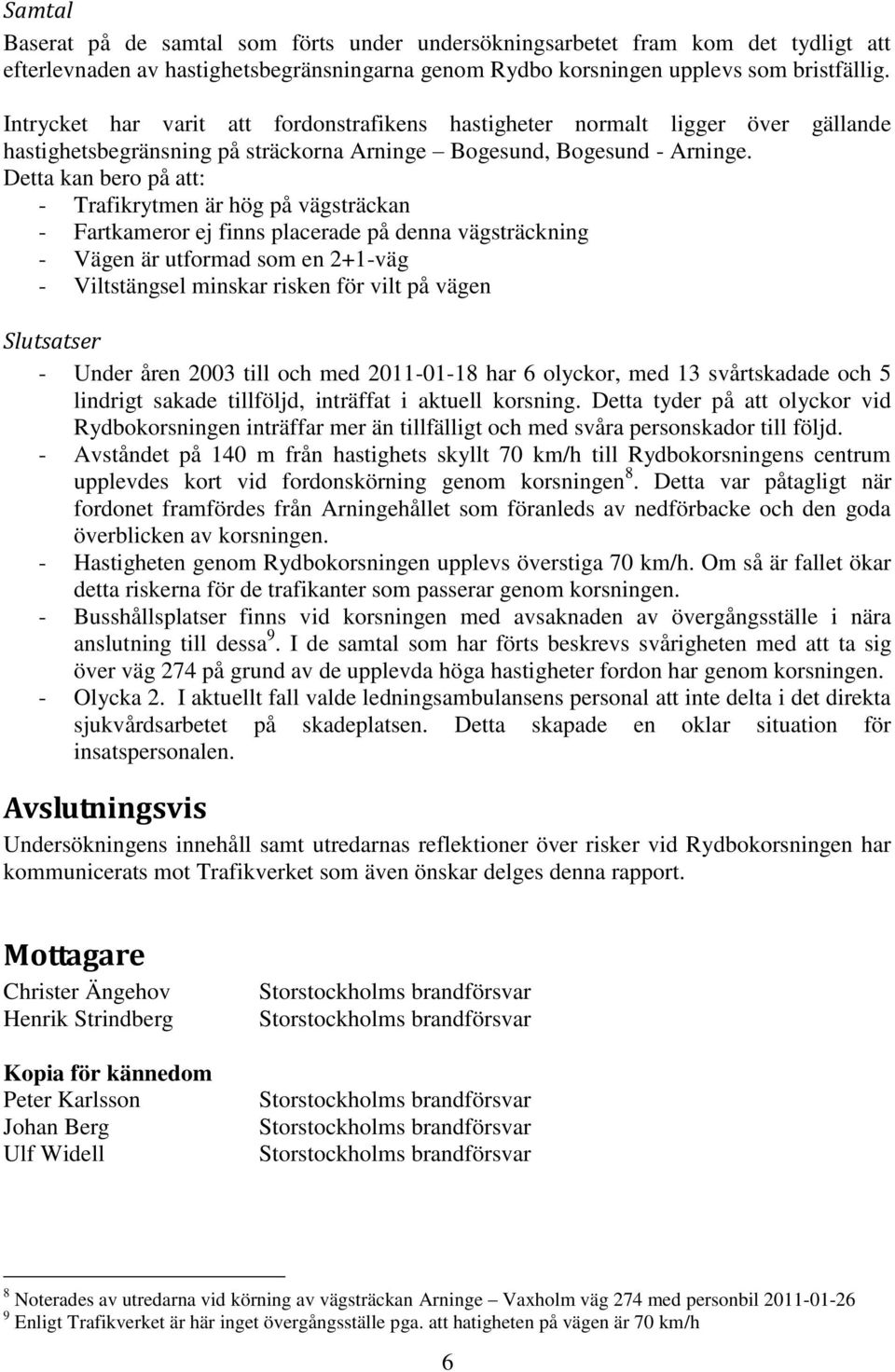 Detta kan bero på att: - Trafikrytmen är hög på vägsträckan - Fartkameror ej finns placerade på denna vägsträckning - Vägen är utformad som en 2+1-väg - Viltstängsel minskar risken för vilt på vägen